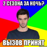 2 сезона за ночь? вызов принят