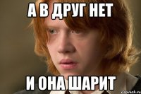 а в друг нет и она шарит