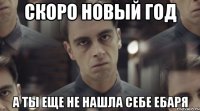 скоро новый год а ты еще не нашла себе ебаря