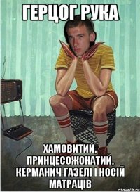 герцог рука хамовитий, принцесожонатий, керманич газелі і носій матраців