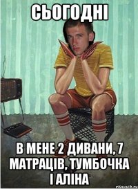 сьогодні в мене 2 дивани, 7 матраців, тумбочка і аліна