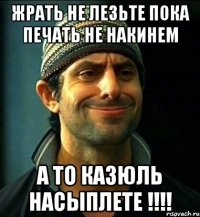 жрать не лезьте пока печать не накинем а то казюль насыплете !!!!