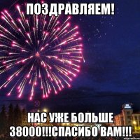 ПОЗДРАВЛЯЕМ! НАС УЖЕ БОЛЬШЕ 38000!!!СПАСИБО ВАМ!!!