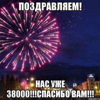 ПОЗДРАВЛЯЕМ! НАС УЖЕ 38000!!!СПАСИБО ВАМ!!!