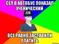 Сел в автобус показал ученический все равно заставили платить