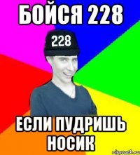 бойся 228 если пудришь носик