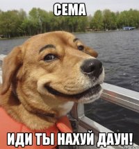 СЕМА ИДИ ТЫ НАХУЙ ДАУН!