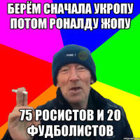 берём сначала укропу потом роналду жопу 75 росистов и 20 фудболистов