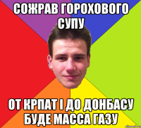 Сожрав горохового супу от Крпат і до Донбасу буде масса газу