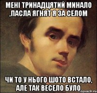 мені тринадцятий минало ,пасла ягнят я за селом чи то у нього шото встало, але так весело було