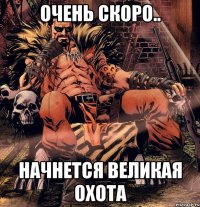 ОЧень скоро.. Начнется великая охота