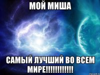 мой Миша САМЫЙ ЛУЧШИЙ ВО ВСЕМ МИРЕ!!!!!!!!!!!!