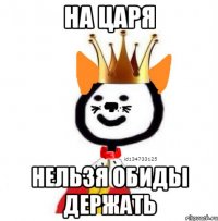 На царя Нельзя обиды держать