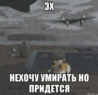 эх нехочу умирать но придется