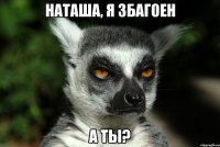 Наташа, я збагоен а ты?