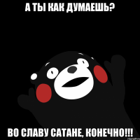 А ты как думаешь? Во славу Сатане, конечно!!!
