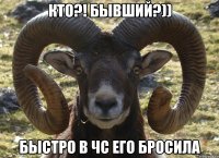 Кто?! Бывший?)) Быстро в чс его бросила