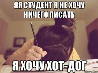 Яя студент я не хочу ничего писать Я ХОЧУ ХОТ-ДОГ