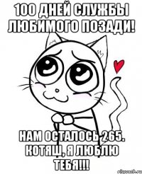 100 дней службы любимого позади! Нам осталось 265. Котяш, я люблю тебя!!!