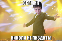 Сєржик николи не пиздить!