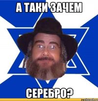 А ТАКИ ЗАЧЕМ серебро?