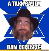 А ТАКИ ЗАЧЕМ ВАМ серебро?