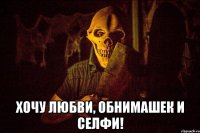  Хочу любви, обнимашек и селфи!