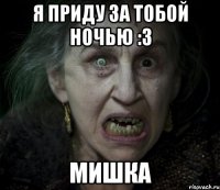 я приду за тобой ночью :3 мишка