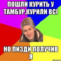 пошли курить у тамбур,курили всі но пизди получив я