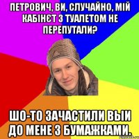 Петрович, Ви, случайно, мій кабінєт з туалетом не перепутали? Шо-то зачастили Выи до мене з бумажками.