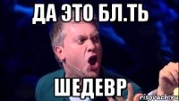 да это бл.ть шедевр