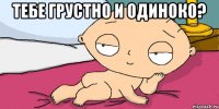 Тебе грустно и одиноко? 