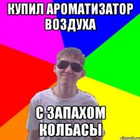 купил ароматизатор воздуха с запахом колбасы