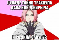 Цунаде тайно трахнула Дана или Джирыча и родила Сакуру?