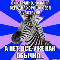 Ой, странно, но как я сегодня хорошо себя чувствую! А нет, всё, уже как обычно...