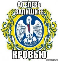 а теперь запишите КРОВЬЮ