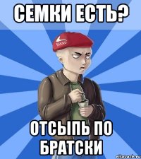 Семки есть? Отсыпь по братски