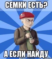 СЕМКИ ЕСТЬ? А ЕСЛИ НАЙДУ