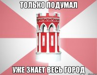 Только подумал Уже знает весь город