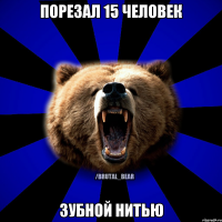 ПОРЕЗАЛ 15 ЧЕЛОВЕК ЗУБНОЙ НИТЬЮ