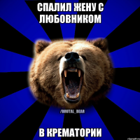 СПАЛИЛ ЖЕНУ С ЛЮБОВНИКОМ В КРЕМАТОРИИ