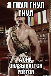 Я ГНУЛ ГНУЛ ГНУЛ А ОНА ОКАЗЫВАЕТСЯ РВЁТСЯ