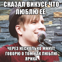 Сказал Викусе что люблю ее, Через несколько минут говорю о том как люблю Ярика