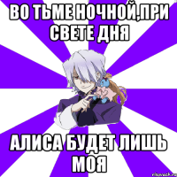 Во тьме ночной,при свете дня Алиса будет лишь моя