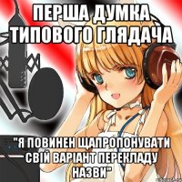 Перша думка типового глядача "Я повинен щапропонувати свій варіант перекладу назви"