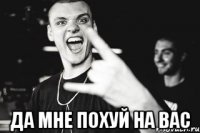  Да мне похуй на вас