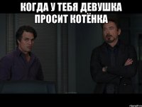 Когда у тебя девушка просит котёнка 