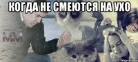 Когда не смеются на ухо 