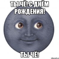 ТЫ ЧЁ! С ДНЁМ РОЖДЕНИЯ! ТЫ ЧЁ!