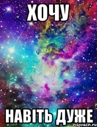 ХОЧУ навіть дуже